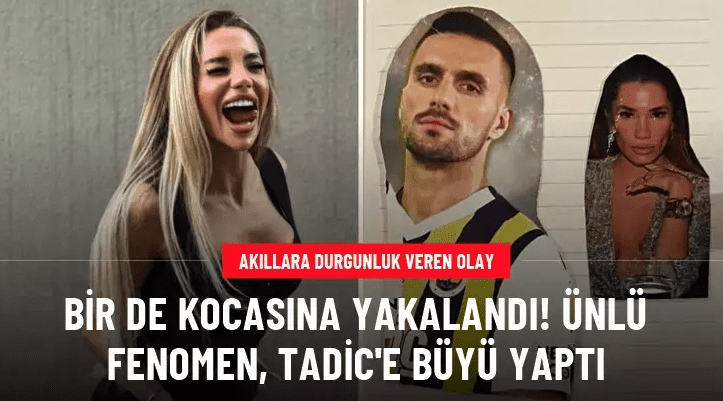 Instagram fenomeni kadın, saplantılı şekilde aşık olduğu Tadic’e büyü yaptı